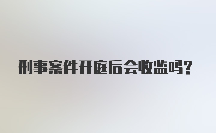 刑事案件开庭后会收监吗？