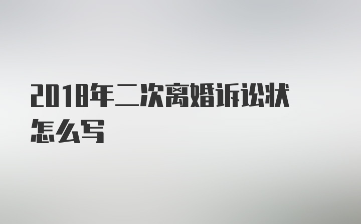 2018年二次离婚诉讼状怎么写