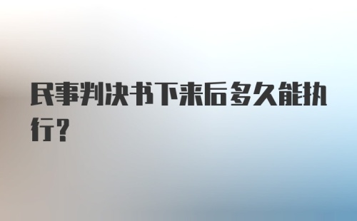 民事判决书下来后多久能执行?