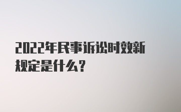 2022年民事诉讼时效新规定是什么？