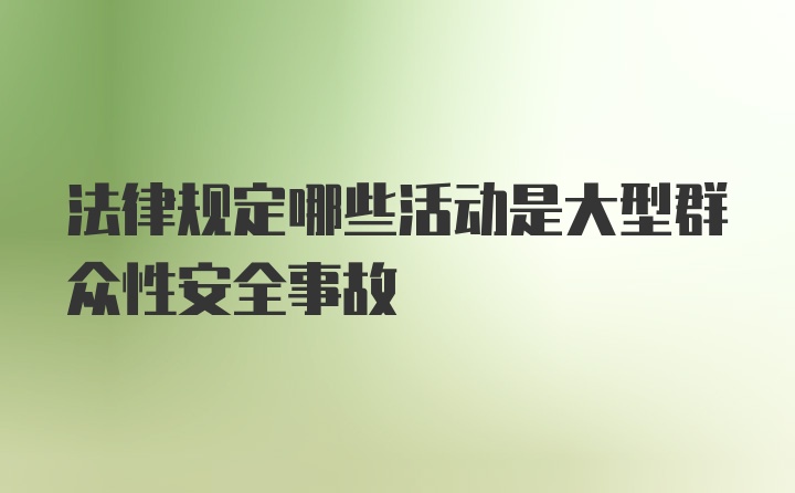 法律规定哪些活动是大型群众性安全事故