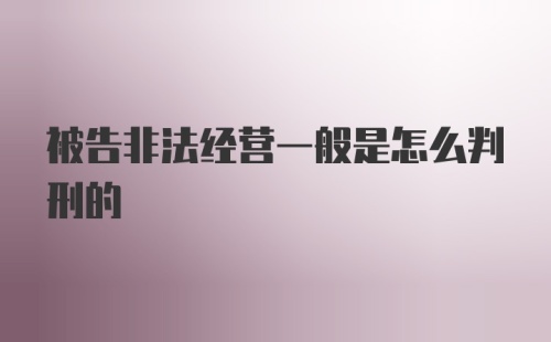 被告非法经营一般是怎么判刑的