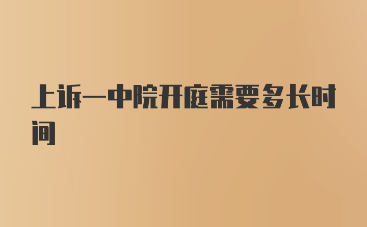 上诉一中院开庭需要多长时间