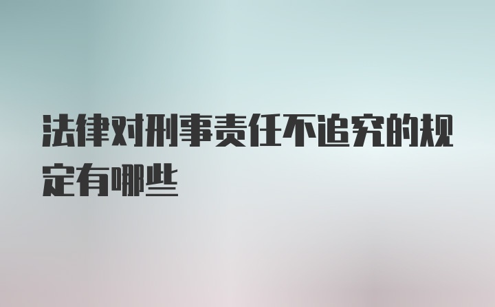 法律对刑事责任不追究的规定有哪些