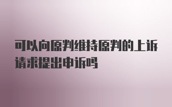 可以向原判维持原判的上诉请求提出申诉吗