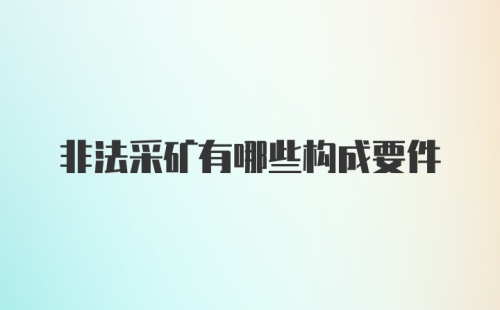 非法采矿有哪些构成要件