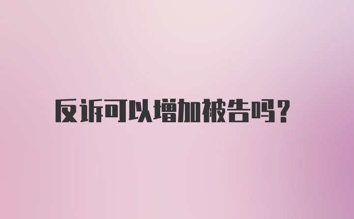 反诉可以增加被告吗？