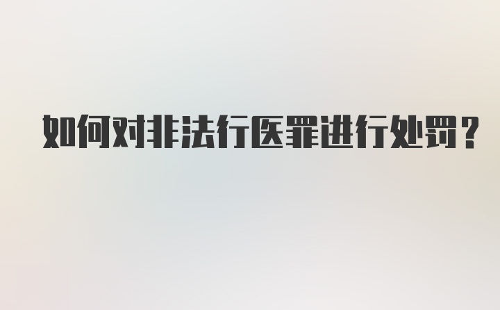 如何对非法行医罪进行处罚？