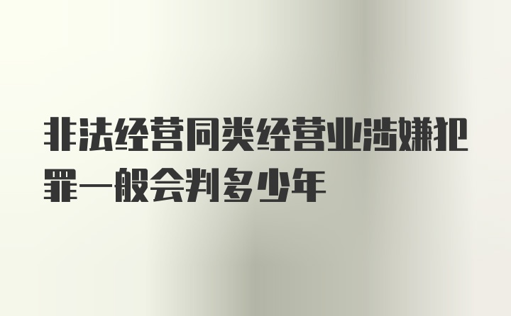 非法经营同类经营业涉嫌犯罪一般会判多少年