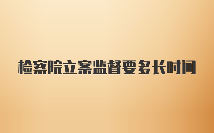 检察院立案监督要多长时间