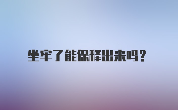 坐牢了能保释出来吗?