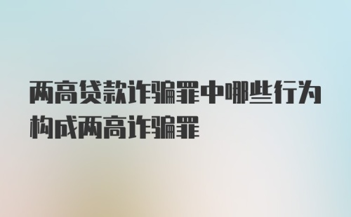 两高贷款诈骗罪中哪些行为构成两高诈骗罪