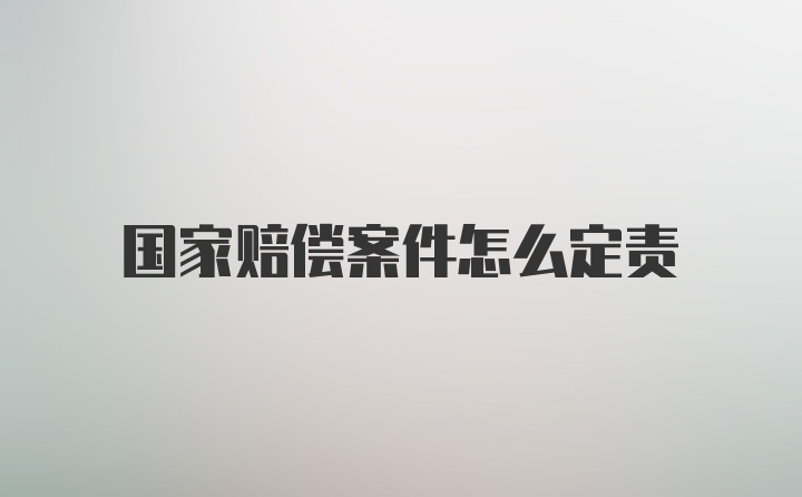 国家赔偿案件怎么定责