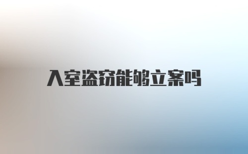 入室盗窃能够立案吗