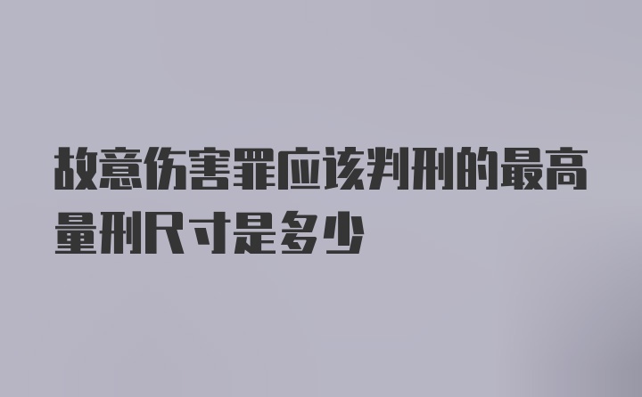 故意伤害罪应该判刑的最高量刑尺寸是多少