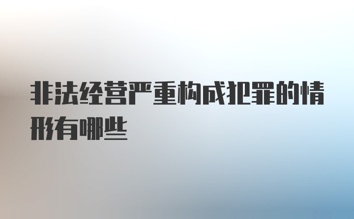 非法经营严重构成犯罪的情形有哪些