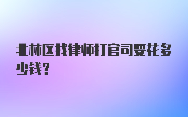 北林区找律师打官司要花多少钱？