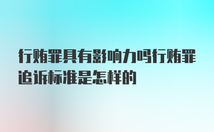 行贿罪具有影响力吗行贿罪追诉标准是怎样的