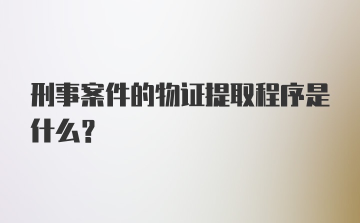 刑事案件的物证提取程序是什么？