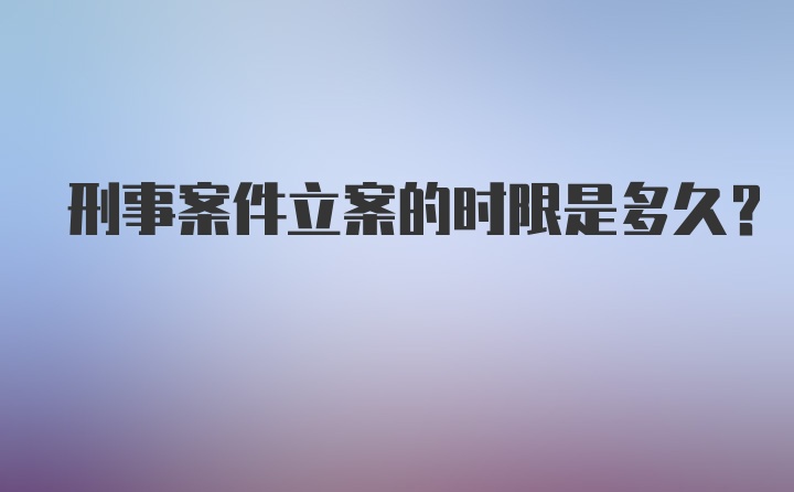 刑事案件立案的时限是多久？