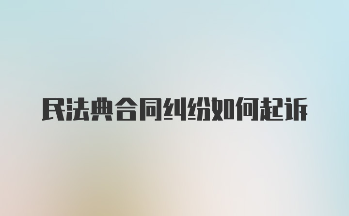 民法典合同纠纷如何起诉