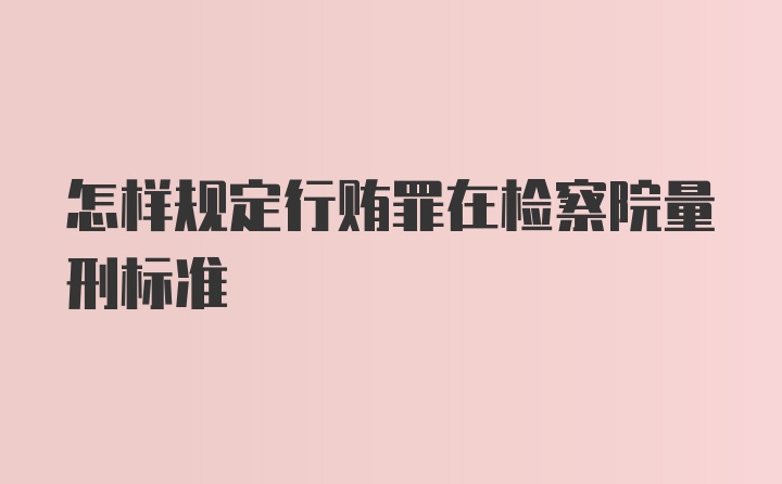 怎样规定行贿罪在检察院量刑标准