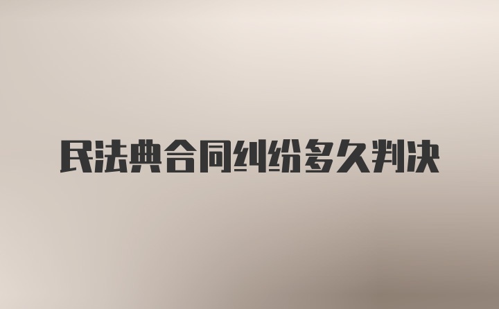 民法典合同纠纷多久判决