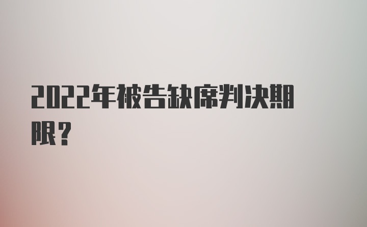 2022年被告缺席判决期限？