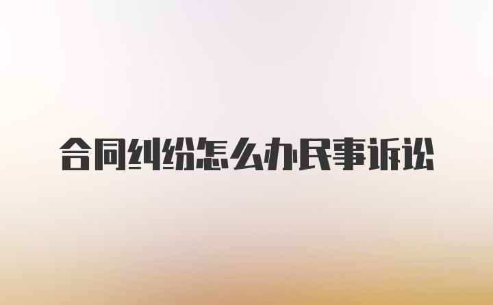 合同纠纷怎么办民事诉讼