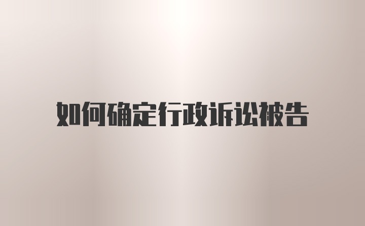 如何确定行政诉讼被告