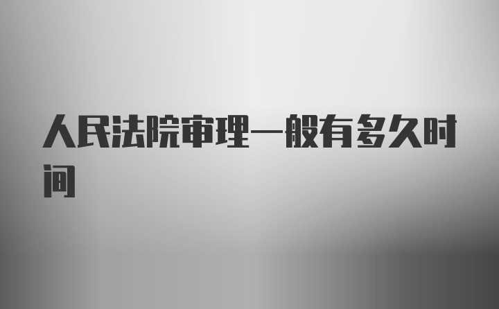 人民法院审理一般有多久时间