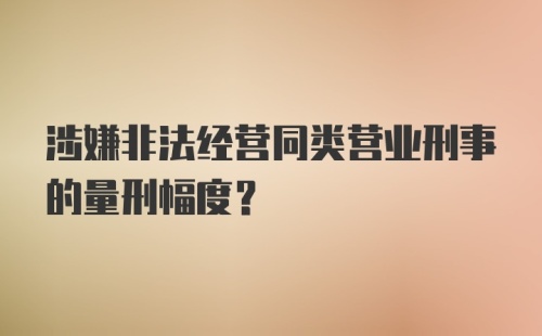 涉嫌非法经营同类营业刑事的量刑幅度？