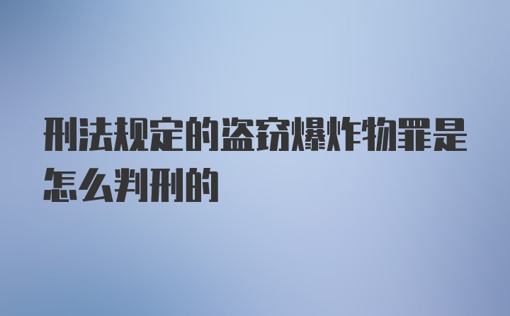 刑法规定的盗窃爆炸物罪是怎么判刑的