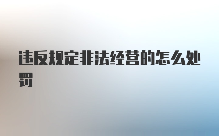 违反规定非法经营的怎么处罚