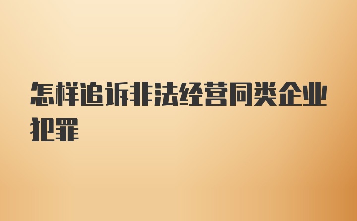 怎样追诉非法经营同类企业犯罪