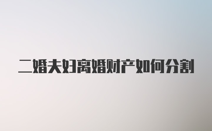 二婚夫妇离婚财产如何分割