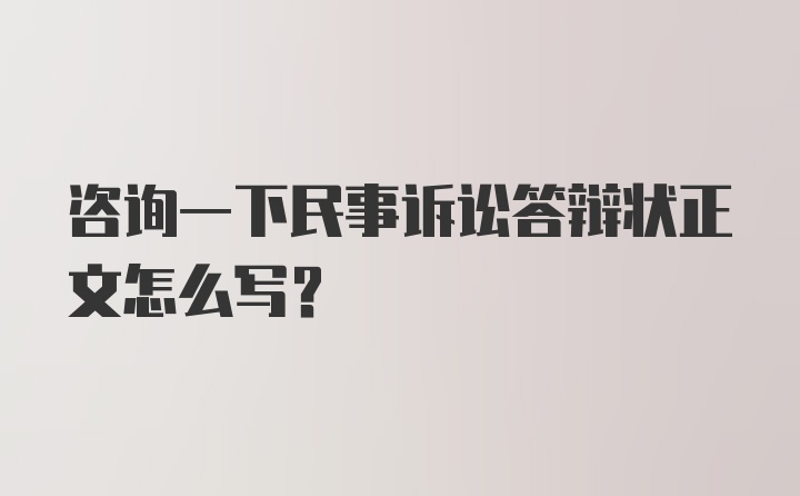 咨询一下民事诉讼答辩状正文怎么写？