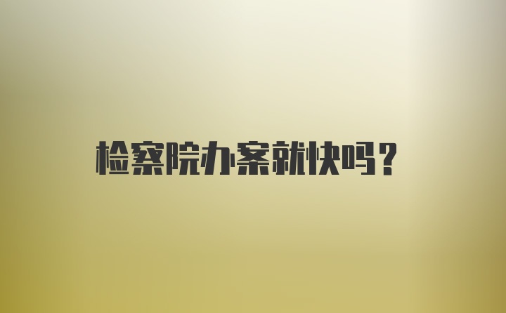 检察院办案就快吗？