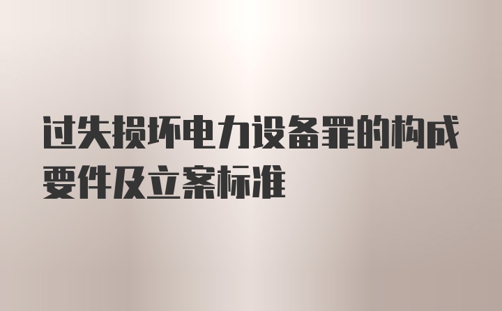 过失损坏电力设备罪的构成要件及立案标准