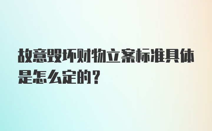 故意毁坏财物立案标准具体是怎么定的?