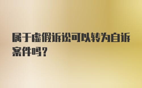 属于虚假诉讼可以转为自诉案件吗？