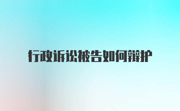 行政诉讼被告如何辩护