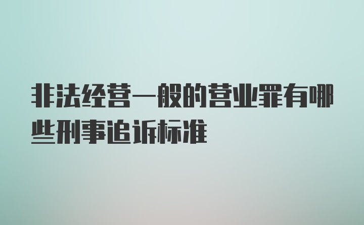 非法经营一般的营业罪有哪些刑事追诉标准