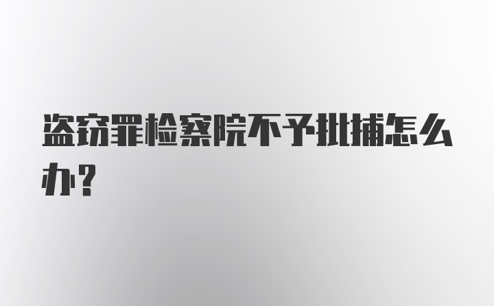 盗窃罪检察院不予批捕怎么办？