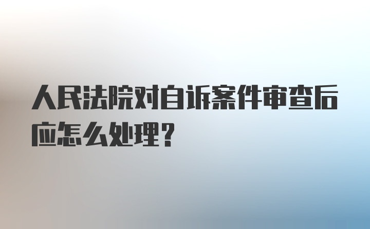 人民法院对自诉案件审查后应怎么处理？