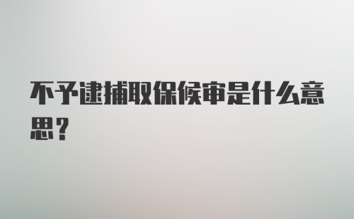 不予逮捕取保候审是什么意思？