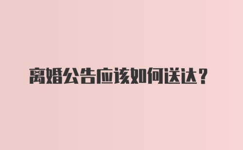 离婚公告应该如何送达？