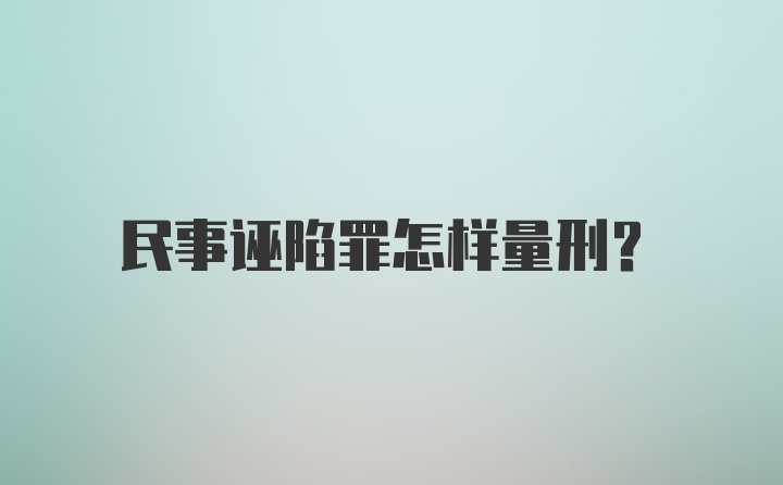 民事诬陷罪怎样量刑？