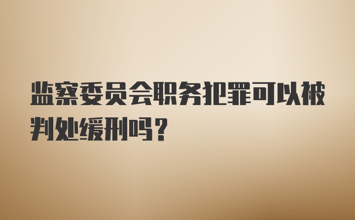 监察委员会职务犯罪可以被判处缓刑吗？