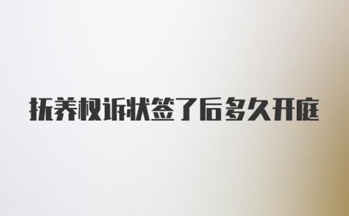 抚养权诉状签了后多久开庭